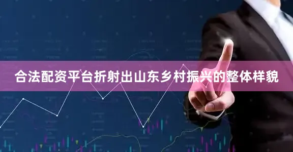 合法配资平台折射出山东乡村振兴的整体样貌
