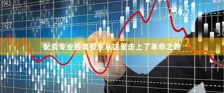 配资专业股票投资从这里走上了革命之路