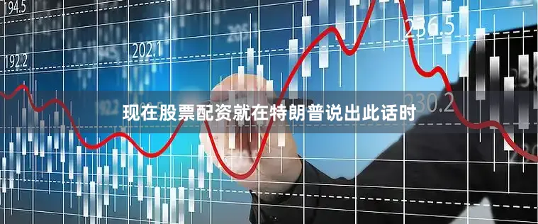 现在股票配资就在特朗普说出此话时
