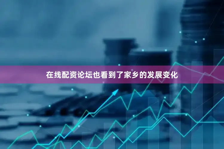 在线配资论坛也看到了家乡的发展变化