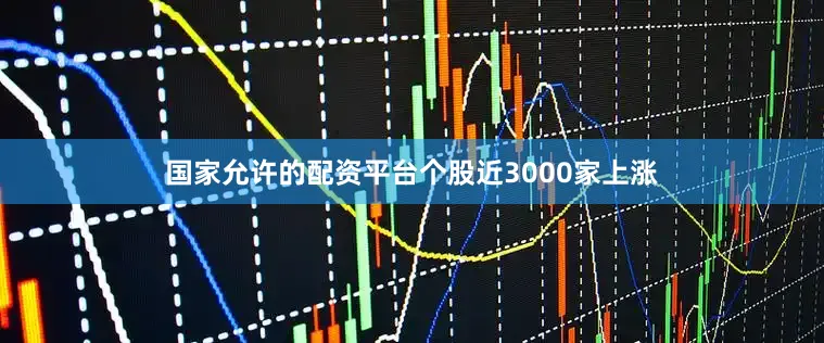 国家允许的配资平台个股近3000家上涨