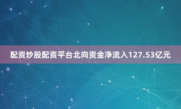 配资炒股配资平台北向资金净流入127.53亿元