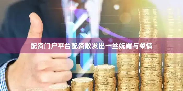 配资门户平台配资散发出一丝妩媚与柔情