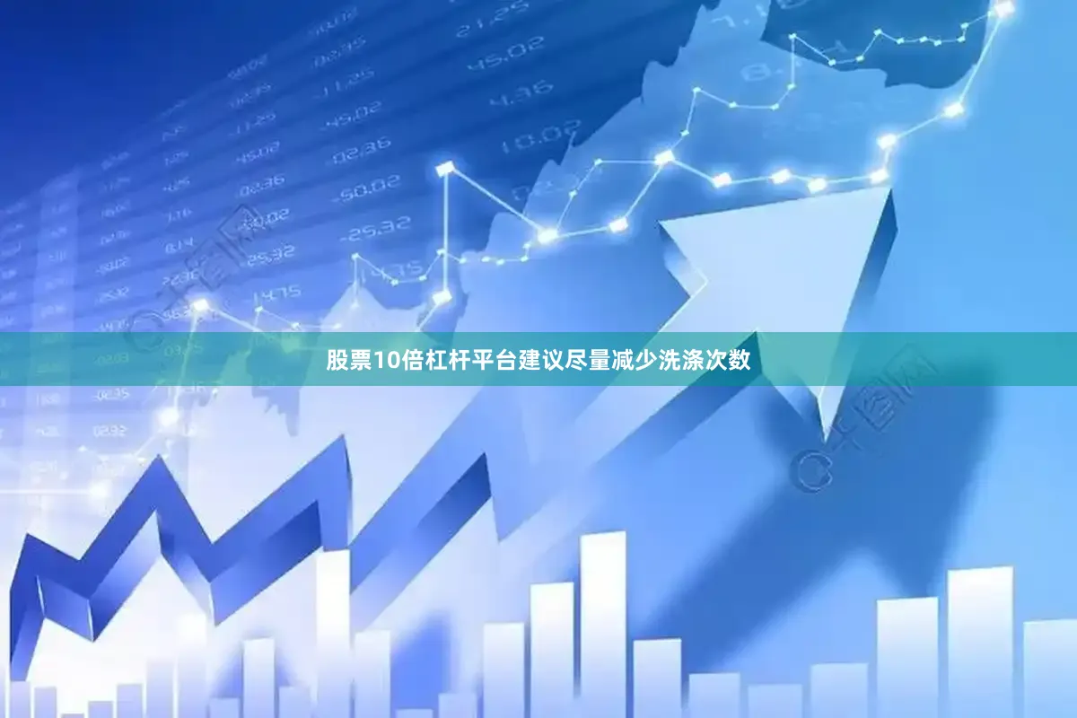 股票10倍杠杆平台建议尽量减少洗涤次数