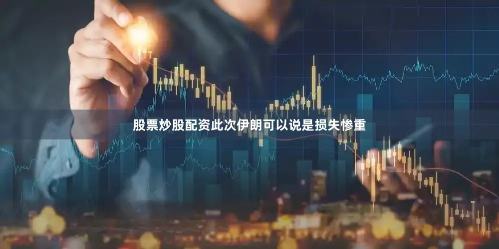 股票炒股配资此次伊朗可以说是损失惨重