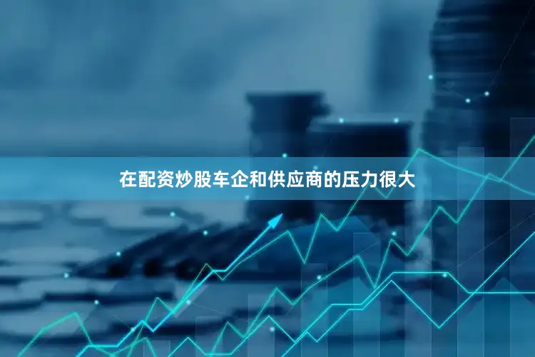 在配资炒股车企和供应商的压力很大