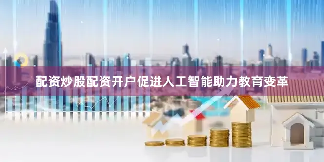 配资炒股配资开户促进人工智能助力教育变革