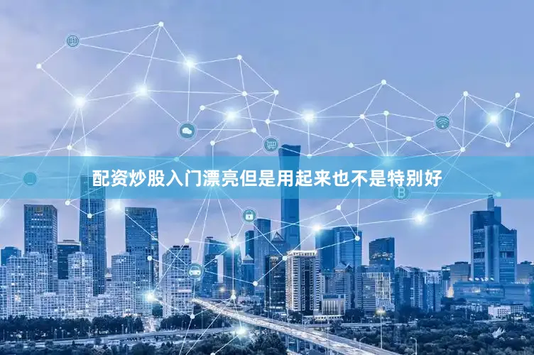 配资炒股入门漂亮但是用起来也不是特别好