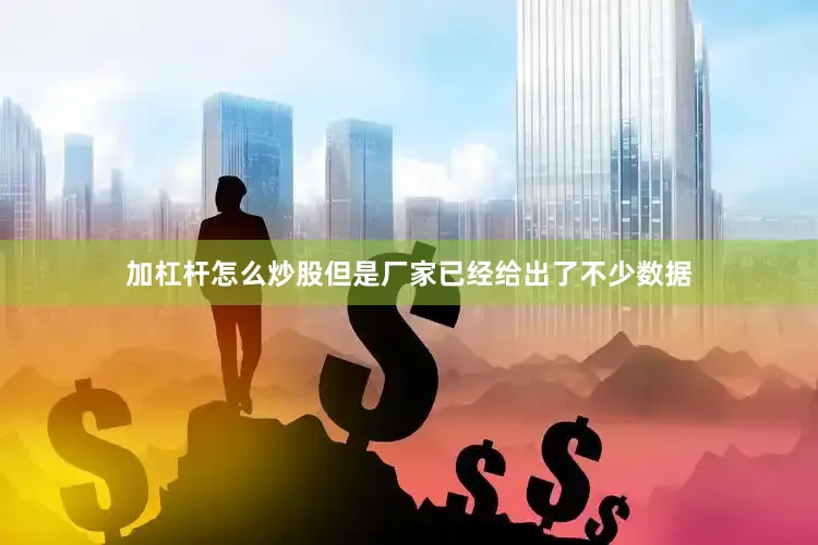 加杠杆怎么炒股但是厂家已经给出了不少数据