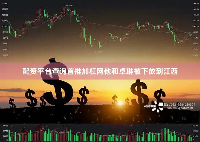 配资平台查询首推加杠网他和卓琳被下放到江西