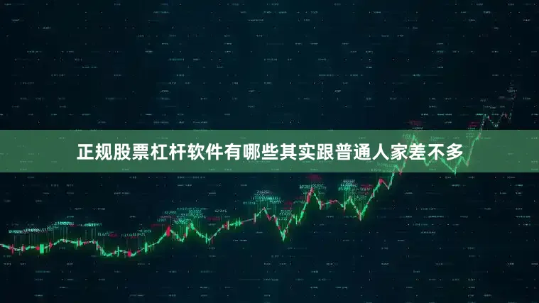 正规股票杠杆软件有哪些其实跟普通人家差不多