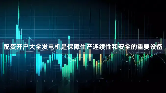 配资开户大全发电机是保障生产连续性和安全的重要设备
