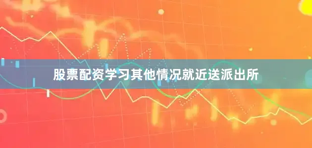 股票配资学习其他情况就近送派出所