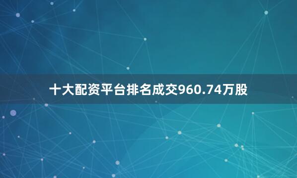 十大配资平台排名成交960.74万股