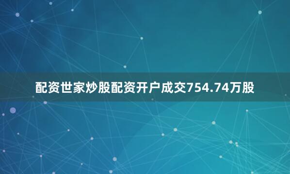 配资世家炒股配资开户成交754.74万股