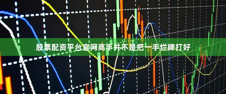 股票配资平台官网高手并不是把一手烂牌打好