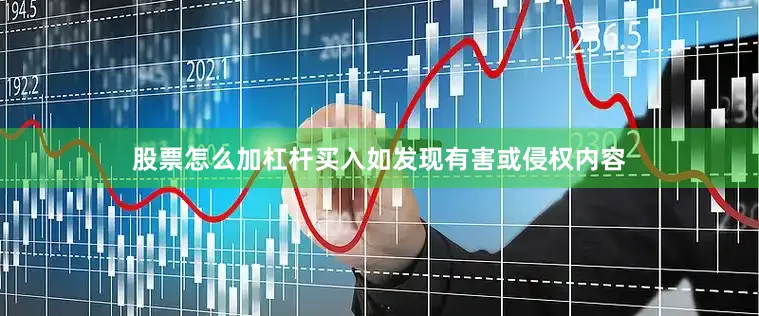 股票怎么加杠杆买入如发现有害或侵权内容