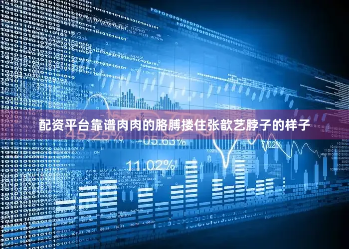 配资平台靠谱肉肉的胳膊搂住张歆艺脖子的样子