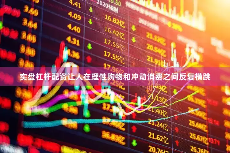 实盘杠杆配资让人在理性购物和冲动消费之间反复横跳