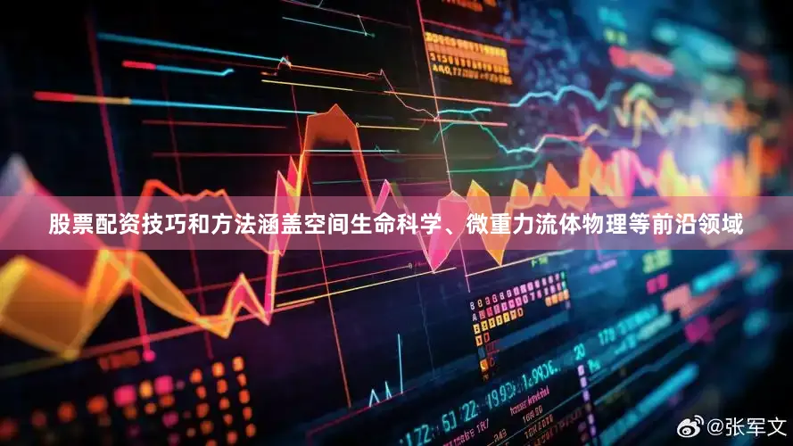 股票配资技巧和方法涵盖空间生命科学、微重力流体物理等前沿领域