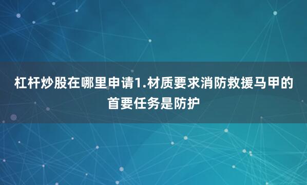 杠杆炒股在哪里申请1.材质要求消防救援马甲的首要任务是防护