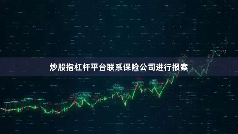 炒股指杠杆平台联系保险公司进行报案