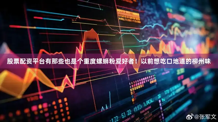 股票配资平台有那些也是个重度螺蛳粉爱好者！以前想吃口地道的柳州味