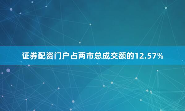 证券配资门户占两市总成交额的12.57%