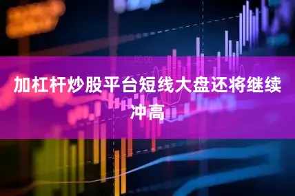 加杠杆炒股平台短线大盘还将继续冲高