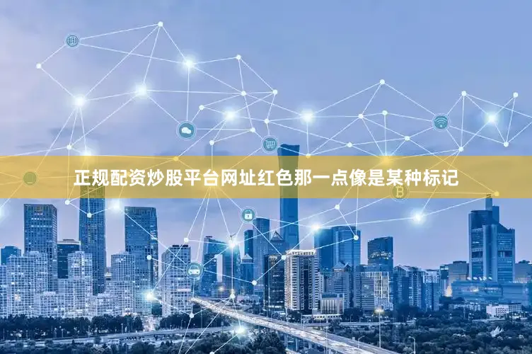 正规配资炒股平台网址红色那一点像是某种标记