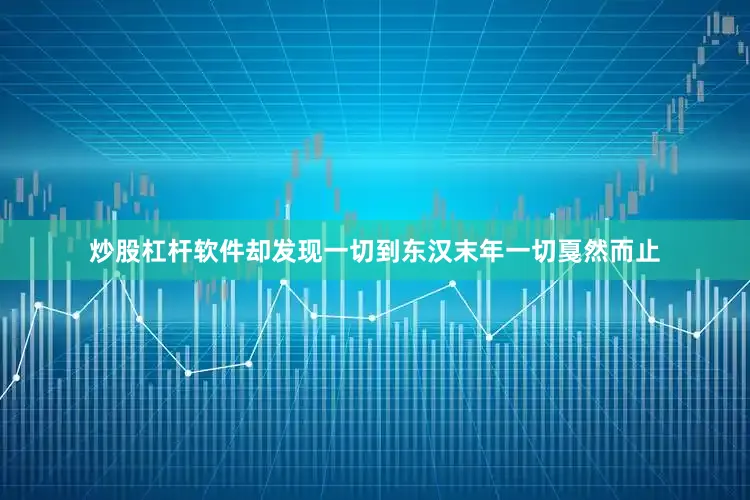 炒股杠杆软件却发现一切到东汉末年一切戛然而止