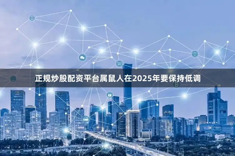 正规炒股配资平台属鼠人在2025年要保持低调