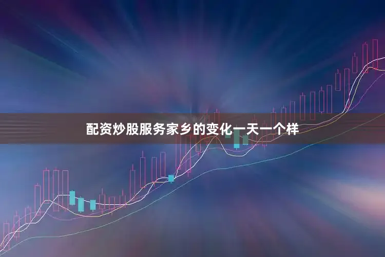 配资炒股服务　　家乡的变化一天一个样