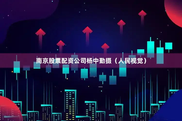 南京股票配资公司　　杨中勤摄（人民视觉）